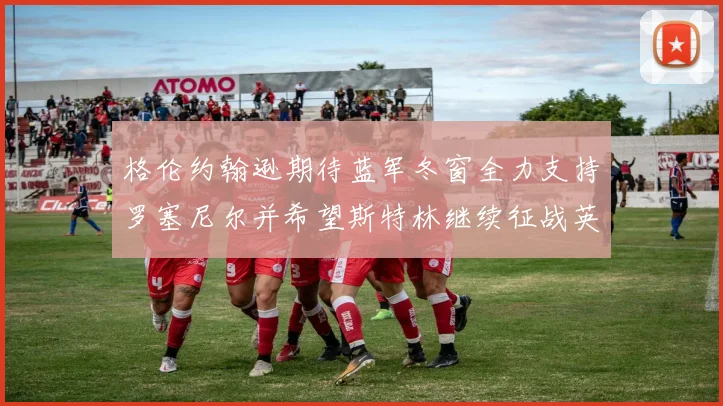 格伦约翰逊期待蓝军冬窗全力支持罗塞尼尔并希望斯特林继续征战英超