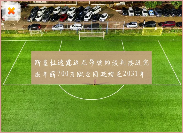 斯基拉透露迈尼昂续约谈判接近完成年薪700万欧合同延续至2031年