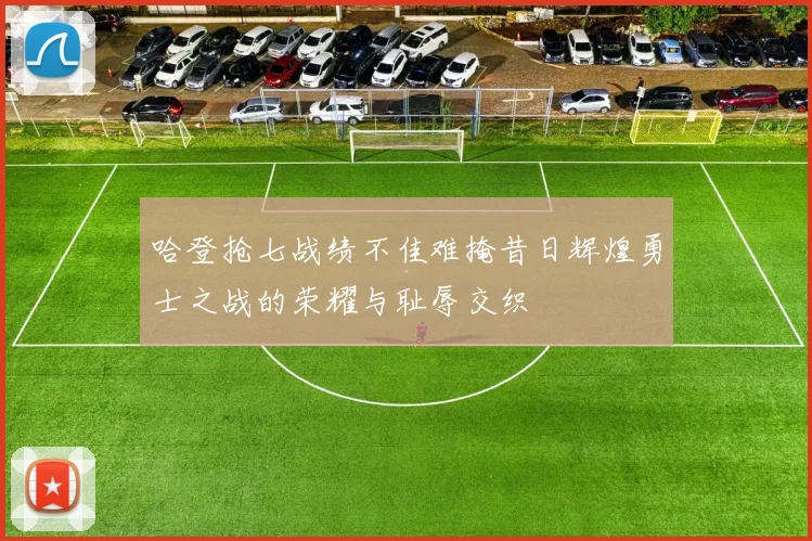 哈登抢七战绩不佳难掩昔日辉煌勇士之战的荣耀与耻辱交织