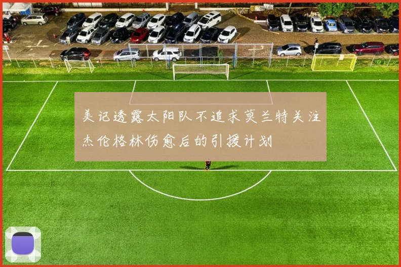 美记透露太阳队不追求莫兰特关注杰伦格林伤愈后的引援计划