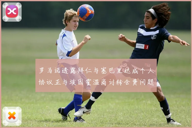 罗马诺透露拜仁与塞巴里达成个人协议正与埃因霍温商讨转会费问题